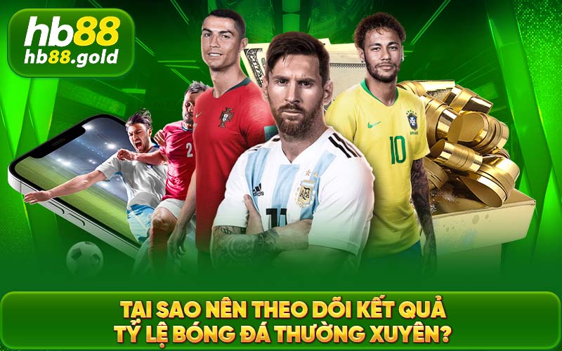 Tại sao nên theo dõi kết quả về tỷ lệ bóng đá thường xuyên?